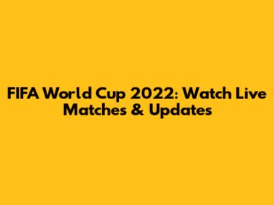 FIFA World Cup 2022: Watch Live Matches & Updates