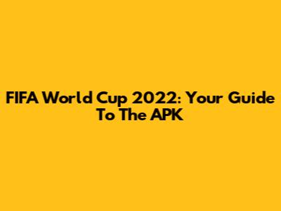 FIFA World Cup 2022: Your Guide To The APK