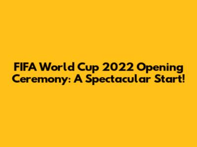 FIFA World Cup 2022 Opening Ceremony: A Spectacular Start!
