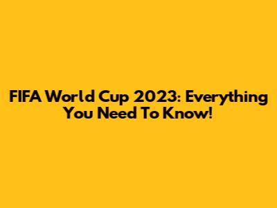 FIFA World Cup 2023: Everything You Need To Know!