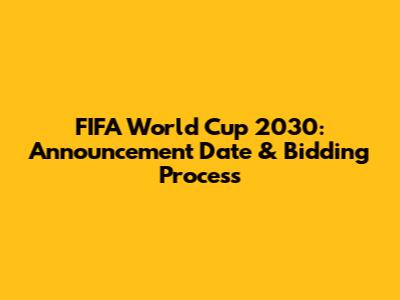 FIFA World Cup 2030: Announcement Date & Bidding Process