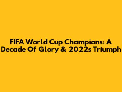 FIFA World Cup Champions: A Decade Of Glory & 2022's Triumph