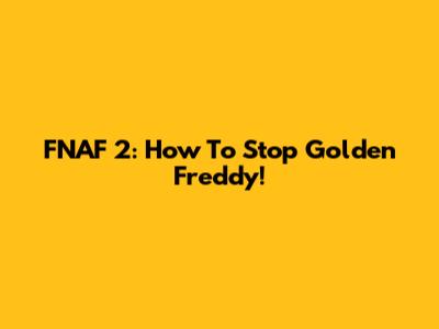 FNAF 2: How To Stop Golden Freddy!