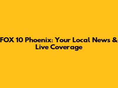 FOX 10 Phoenix: Your Local News & Live Coverage