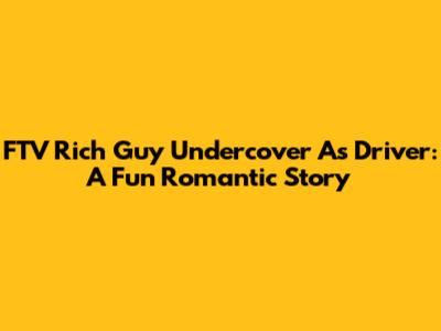 FTV Rich Guy Undercover As Driver: A Fun Romantic Story