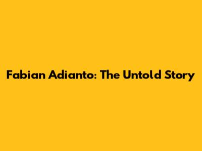Fabian Adianto: The Untold Story