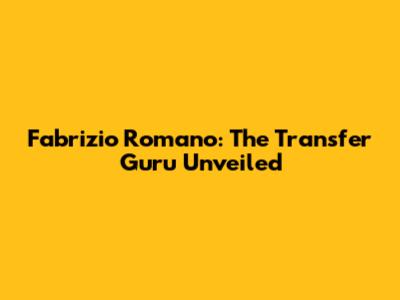 Fabrizio Romano: The Transfer Guru Unveiled