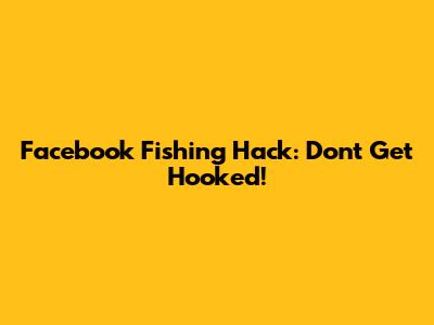 Facebook Fishing Hack: Don't Get Hooked!