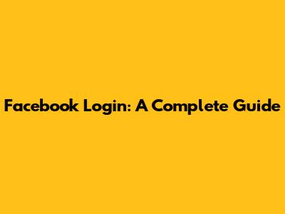 Facebook Login: A Complete Guide