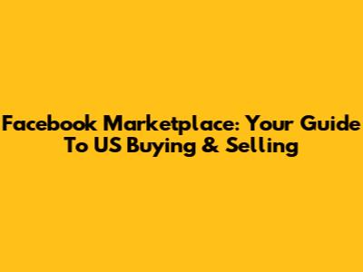 Facebook Marketplace: Your Guide To US Buying & Selling