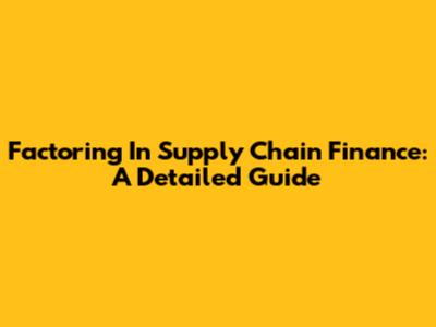 Factoring In Supply Chain Finance: A Detailed Guide