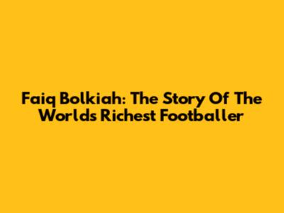 Faiq Bolkiah: The Story Of The World's Richest Footballer