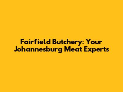 Fairfield Butchery: Your Johannesburg Meat Experts