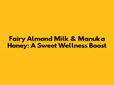 Fairy Almond Milk & Manuka Honey: A Sweet Wellness Boost