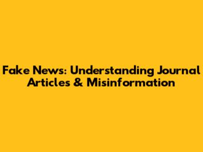 Fake News: Understanding Journal Articles & Misinformation
