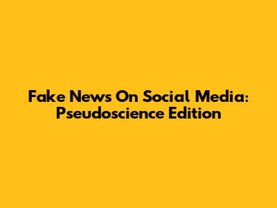 Fake News On Social Media: Pseudoscience Edition