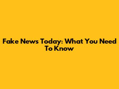 Fake News Today: What You Need To Know