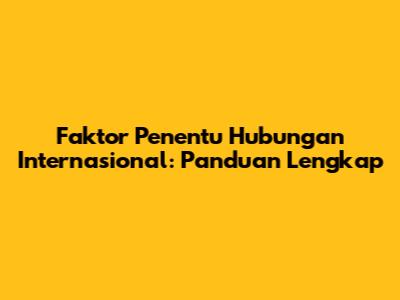 Faktor Penentu Hubungan Internasional: Panduan Lengkap