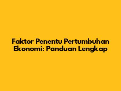 Faktor Penentu Pertumbuhan Ekonomi: Panduan Lengkap