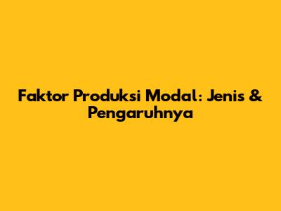Faktor Produksi Modal: Jenis & Pengaruhnya