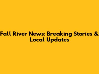 Fall River News: Breaking Stories & Local Updates