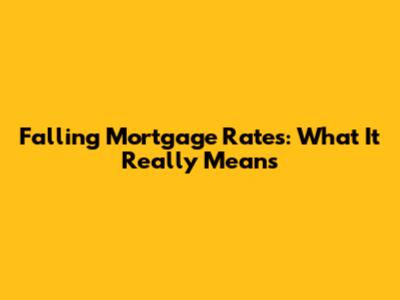 Falling Mortgage Rates: What It Really Means