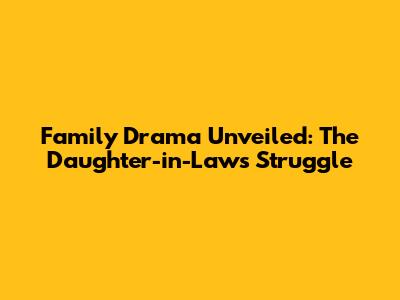 Family Drama Unveiled: The Daughter-in-Law's Struggle