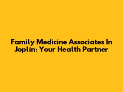 Family Medicine Associates In Joplin: Your Health Partner