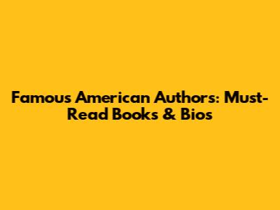Famous American Authors: Must-Read Books & Bios