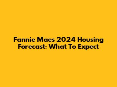 Fannie Mae's 2024 Housing Forecast: What To Expect