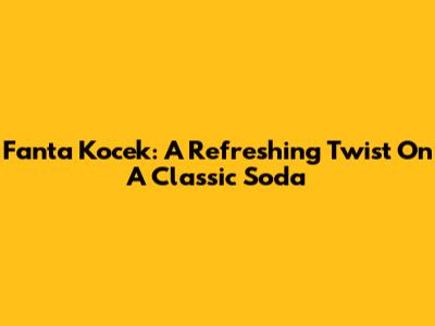 Fanta Kocek: A Refreshing Twist On A Classic Soda