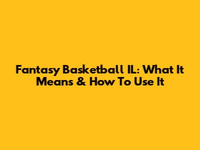 Fantasy Basketball IL: What It Means & How To Use It