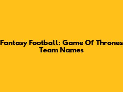 Fantasy Football: Game Of Thrones Team Names