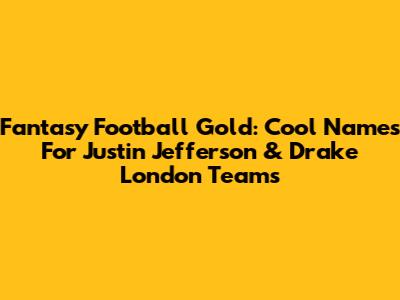 Fantasy Football Gold: Cool Names For Justin Jefferson & Drake London Teams