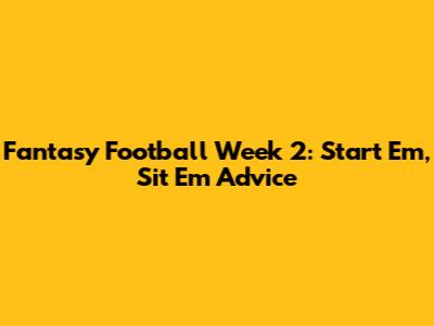 Fantasy Football Week 2: Start 'Em, Sit 'Em Advice