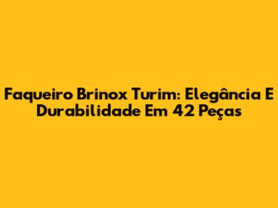 Faqueiro Brinox Turim: Elegância E Durabilidade Em 42 Peças