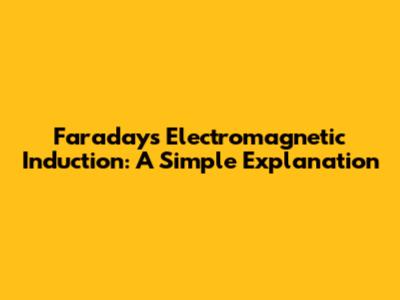 Faraday's Electromagnetic Induction: A Simple Explanation