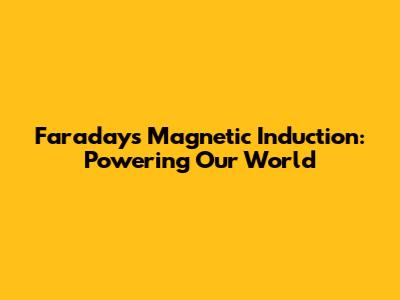Faraday's Magnetic Induction: Powering Our World