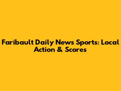 Faribault Daily News Sports: Local Action & Scores
