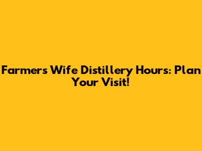 Farmer's Wife Distillery Hours: Plan Your Visit!