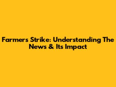 Farmers Strike: Understanding The News & Its Impact