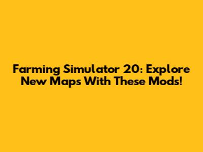Farming Simulator 20: Explore New Maps With These Mods!