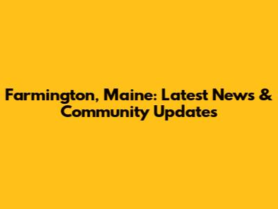 Farmington, Maine: Latest News & Community Updates