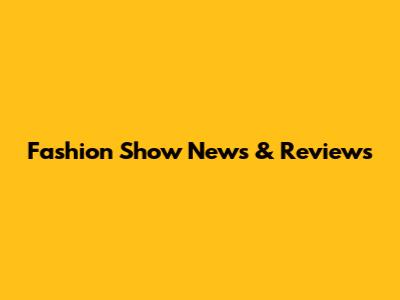 Fashion Show News & Reviews
