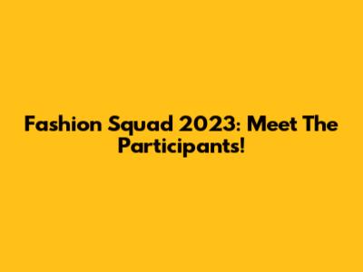 Fashion Squad 2023: Meet The Participants!