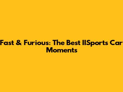 Fast & Furious: The Best IISports Car Moments