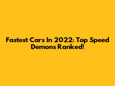 Fastest Cars In 2022: Top Speed Demons Ranked!