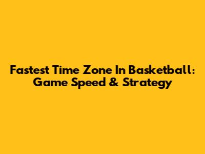 Fastest Time Zone In Basketball: Game Speed & Strategy