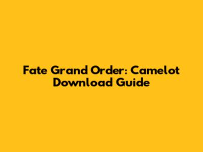 Fate Grand Order: Camelot Download Guide