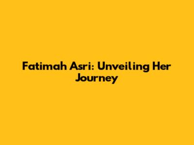 Fatimah Asri: Unveiling Her Journey